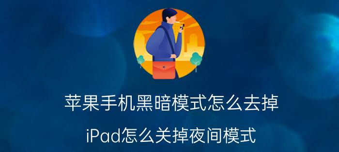 苹果手机黑暗模式怎么去掉 iPad怎么关掉夜间模式？